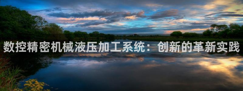 天辰娱乐 44516：数控精密机械液压加工系统：创新的革新实践