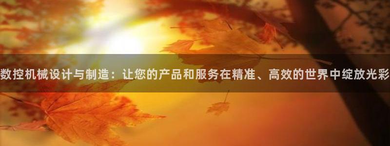 天辰娱乐内部：数控机械设计与制造：让您的产品和服务在精准、高效的世界中绽放光彩
