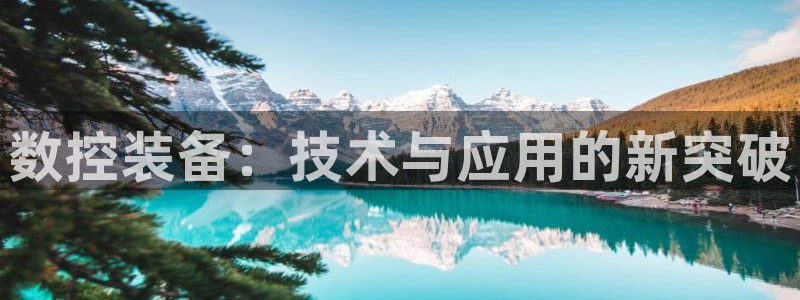 天辰娱乐登录测试：数控装备：技术与应用的新突破